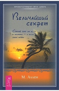 Аллен М. - Величайший секрет. Сделай шаг от жизни в достатке - к жизни своей мечты