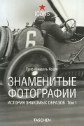 Кецле Х. - Знаменитые фотографии. История знакомых образов. Том 1. 1827-1926