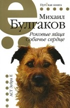 Михаил Булгаков - Роковые яйца. Собачье сердце (сборник)