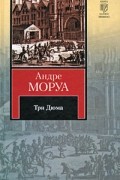 Андре Моруа - Три Дюма