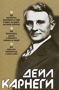 Карнеги Д. - Как выработать уверенность в себе и влиять на людей, выступая публично. Как завоевывать друзей и оказывать влияние на людей. Как перестать беспокоиться и начать жить (сборник)