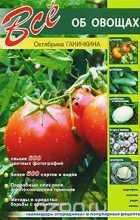 Октябрина Ганичкина - Все об овощах
