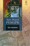 Эрих Мария Ремарк - Три товарища