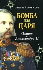 Монахов Д. - Бомба для царя. Охота на Александра II