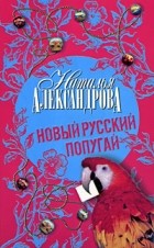 Наталья Александрова - Новый русский попугай