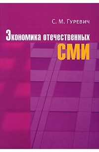 Гуревич С.М. - Экономика отечественных СМИ. 4-е изд., перераб. и доп. Гуревич С.М.