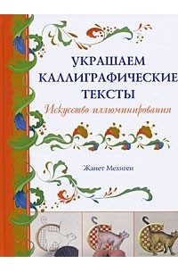 Мехиген Ж. - Украшаем каллиграфические тексты: Искусство иллюминирования