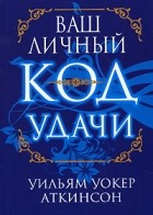 Аткинсон У. - Ваш личный код удачи
