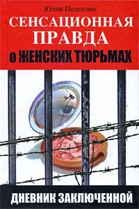 Пелехова Ю. - Сенсационная правда о женских тюрьмах. Дневник заключенной