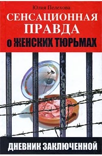 Пелехова Ю. - Сенсационная правда о женских тюрьмах. Дневник заключенной