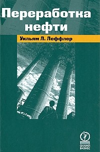 Леффлер Уильям Л. - Переработка нефти. 2-е изд.,пересм. Леффлер Уильям Л.