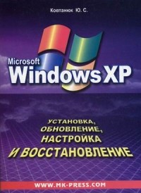 Юрий Ковтанюк - Microsoft Windows XP. Установка, обновление, настройка и восстановление