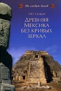 Андрей Скляров - Древняя Мексика без кривых зеркал
