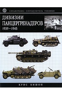 Бишоп К. - Дивизии панцергренадеров 1939-1945. Справочник-определитель техники