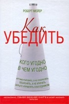 Роберт Мейер - Как убедить кого угодно в чем угодно