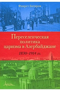 Багиров Ф. - Переселенческая политика царизма в Азербайджане 1830-1914 гг.