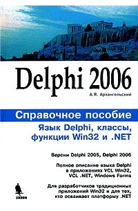 А. Я. Архангельский - Delphi 2006. Справочное пособие. Язык Delphi, классы, функции Win32 и .NET