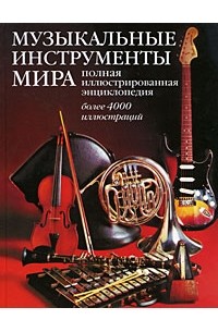Музыкальные инструменты мира. Полная иллюстрированная энциклопедия