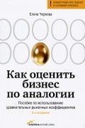 Елена Чиркова - Как оценить бизнес по аналогии: Пособие по использованию сравнительных рыночных коэффициентов