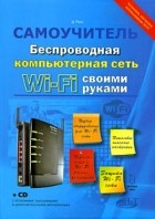Росс Д. - Беспроводная компьютерная сеть WI-FI своими руками: установка, настройка, использование (+ CD)