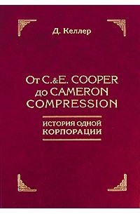 Келлер Д. - От C.&E. Cooper до Cameron Compression. История одной корпорации (год осн.1833). Келлер Д