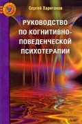 Руководство по когнитивно-поведенческой психотерапии. Харитонов С.В.