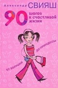 Александр Свияш - 90 шагов к счастливой жизни. От Золушки до принцессы