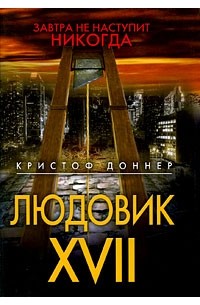 Кристоф Доннер - Людовик XVII. Завтра не наступит никогда