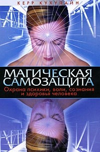 Кухулайн К. - Магическая самозащита. Охрана психики, воли, сознания и здоровья человека