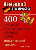 Малахова А. М. - 400 наиболее употребительных немецких идиом. Тематический словарь. Малахова А. М.
