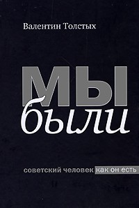 Валентин Толстых - Мы были. Советский человек как он есть