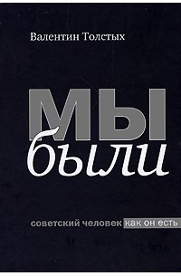 Валентин Толстых - Мы были. Советский человек как он есть