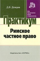 Дмитрий Дождев - Римское частное право. Практикум