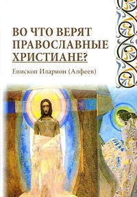 Епископ Илларион (Алфеев) - Во что верят православные христиане?