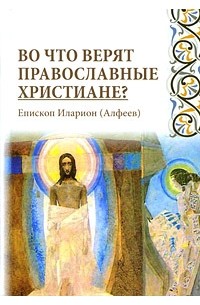Епископ Илларион (Алфеев) - Во что верят православные христиане?