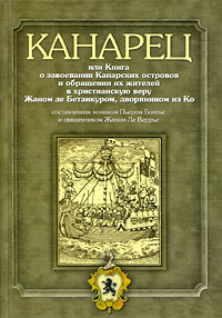  - Канарец, или Книга о завоеваниии Канарских островов и обращении их жителей в христианскую веру Жаном де Бетанкуром, дворянином из Ко