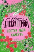 Наталья Александрова - Сестра моя смерть
