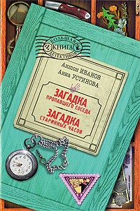 Антон Иванов, Анна Устинова - Загадка пропавшего соседа. Загадка старинных часов (сборник)