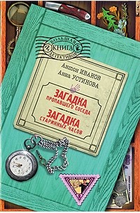 Антон Иванов, Анна Устинова - Загадка пропавшего соседа. Загадка старинных часов (сборник)