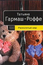 Татьяна Гармаш-Роффе - Расколотый мир