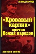Леонид Наумов - "Кровавый карлик" против Вождя народов. Заговор Ежова