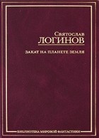 Святослав Логинов - Закат на планете Земля. Сборник