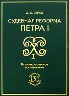 Дмитрий Серов - Судебная реформа Петра I. Историко-правовое исследование