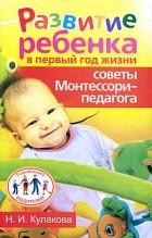 Кулакова Н. - Развитие ребенка в первый год жизни. Советы Монтессори - педагога