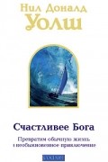 Уолш Н. - Счастливее Бога. Превратим обычную жизнь в необыкновенное приключение