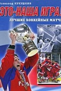 Всеволод Кукушкин - Это-наша игра! Лучшие хоккейные матчи 1954-2008 гг