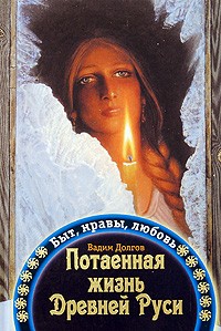 Вадим Долгов - Потаенная жизнь Древней Руси. Быт, нравы, любовь