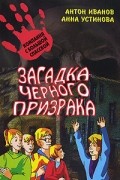 Антон Иванов, Анна Устинова - Загадка черного призрака