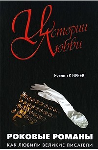 Руслан Киреев - Роковые романы. Как любили великие писатели