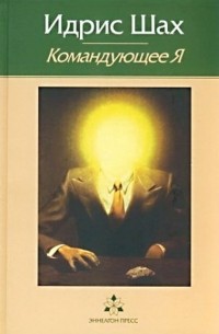 Идрис Шах - Командующее я: практическая философия в суфийской традиции